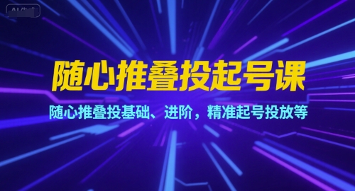 随心推叠投起号课，随心推叠投基础、进阶，精准起号投放等-猴哥项目网