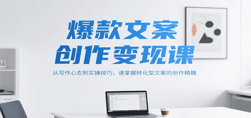 爆款文案创作变现课，从写作心态到实操技巧，速掌握转化型文案的创作精髓-猴哥项目网