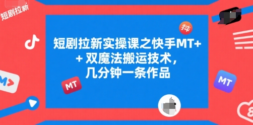 短剧拉新实操课之快手MT+双魔法搬运技术，几分钟一条作品-猴哥项目网