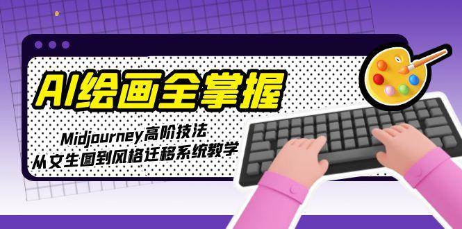AI绘画全掌握：Midjourney高阶技法，从文生图到风格迁移系统教学-猴哥项目网