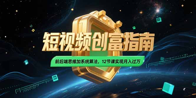 2025短视频创富指南，前后端思维加系统算法，12节课实现月入过万-猴哥项目网