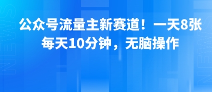 公众号流量主新赛道！一天8张，每天10分钟，无脑操作-猴哥项目网