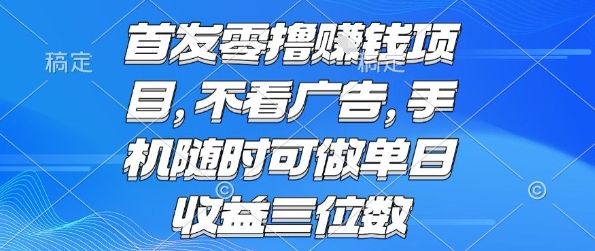 首发零撸挣钱项目 不看广告 手机随时可做 单日收益三位数【揭秘】-猴哥项目网