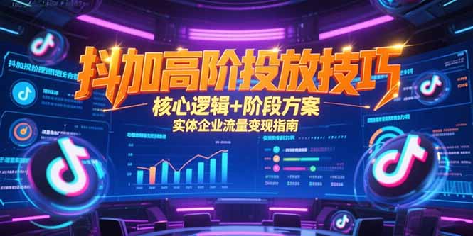 抖加高阶投放技巧，核心逻辑+阶段方案，实体企业流量变现指南-猴哥项目网