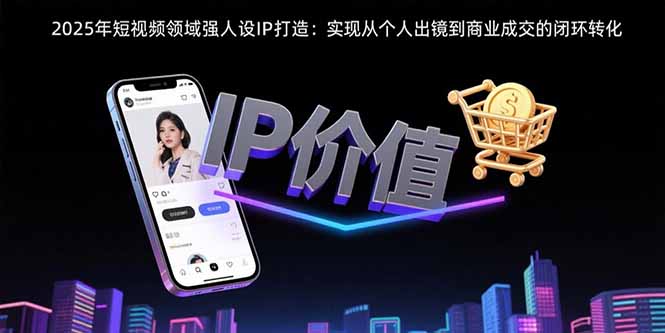 2025年短视频领域人设IP打造：实现从个人出镜到商业成交的闭环转化-猴哥项目网