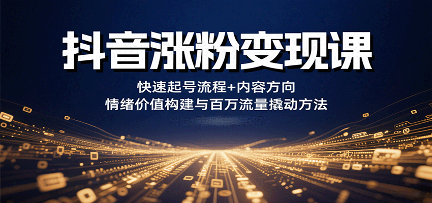 抖音涨粉变现课，快速起号流程+内容方向+情绪价值构建与百万流量撬动方法-猴哥项目网