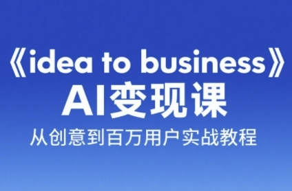 《idea to business》AI变成变现课，从创意到百万用户实战教程-猴哥项目网
