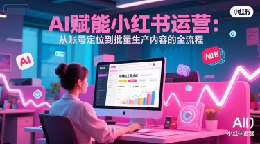 AI 赋能小红书运营：从账号定位到批量生产内容的全流程-猴哥项目网