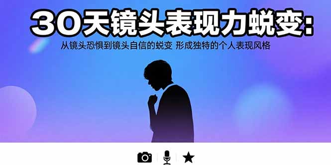 30天镜头表现力蜕变：从镜头恐惧到镜头自信的蜕变 形成独特的个人表现风格-猴哥项目网