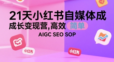 21天小红书自媒体成长变现营，高效 简单 AIGC SEO SOP-猴哥项目网
