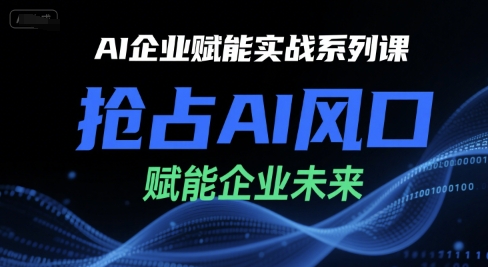 AI企业赋能实战系列课，抢占AI风口，赋能企业未来-猴哥项目网