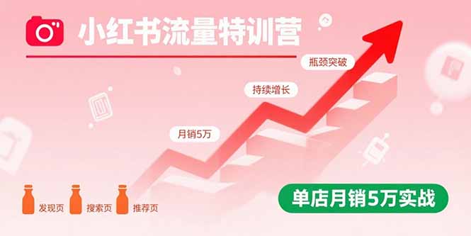 小红书流量特训营：突破流量瓶颈，实现店铺持续增长，单店月销5万实战-猴哥项目网