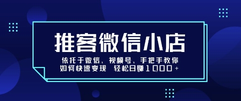 推客微信小店依托于微信、视频号，手把手教你如何快速变现 轻松日入1k+【揭秘】-猴哥项目网