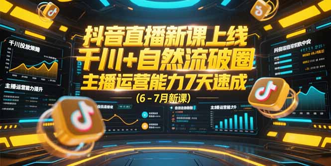 抖音直播新课上线，千川+自然流破圈，主播运营能力7天速成 (6-7月新课-猴哥项目网