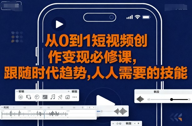 从0到1短视频创作变现必修课，跟随时代趋势，人人需要的技能-猴哥项目网