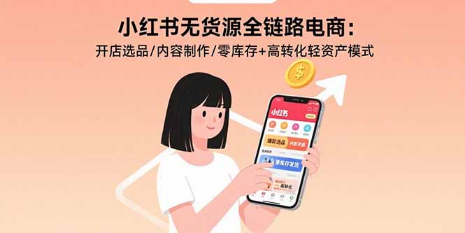 小红书无货源全链路电商：开店选品/内容制作/零库存+高转化轻资产模式-猴哥项目网
