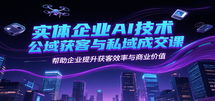实体企业AI技术公域获客与私域成交课，帮助企业提升获客效率与商业价值-猴哥项目网