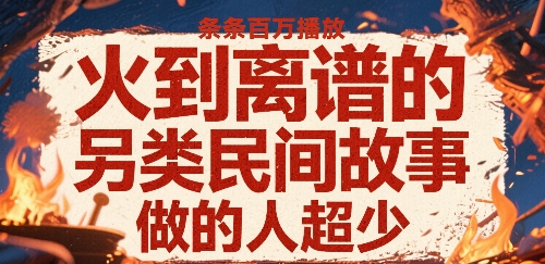 火到离谱的另类民间故事，条条百W播放，做的人超少-猴哥项目网