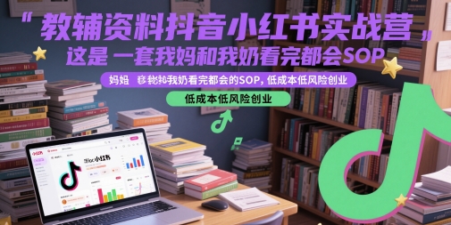 教辅资料抖音小红书实战营，这是一套我妈和我奶看完都会的SOP，低成本低风险创业(更新)-猴哥项目网