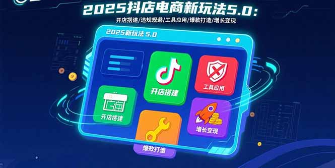 2025抖店电商新玩法5.0：开店搭建/违规规避/工具应用,快速掌握基础运营…-猴哥项目网