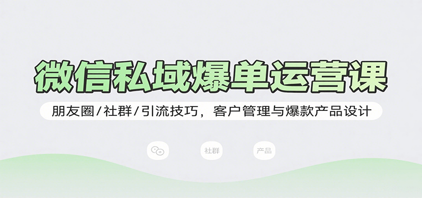 微信私域爆单运营课：朋友圈/社群/引流技巧，客户管理与爆款产品设计-猴哥项目网