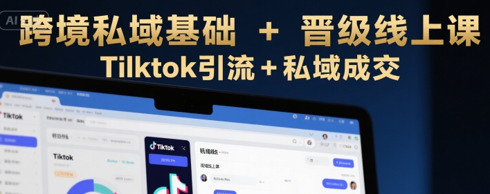 跨境私域基础+晋级线上课，Tilktok引流+私域成交-猴哥项目网
