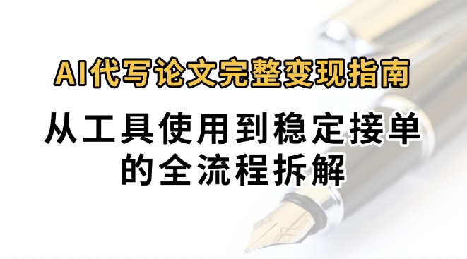 0投入月过万AI代写论文完整变现指南：从工具使用到稳定接单的全流程拆解-猴哥项目网