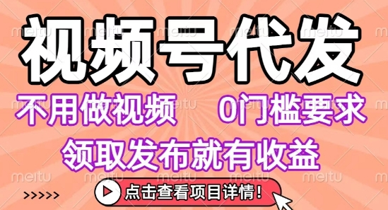 视频号代发，不用剪辑不用做视频，0门槛要求，领取发布就有收益，任务没有无上限，小白轻松上手【揭秘】-猴哥项目网