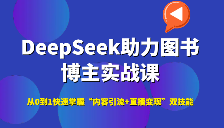 DeepSeek助力图书博主实战课，从0到1快速掌握“内容引流+直播变现”双技能-猴哥项目网