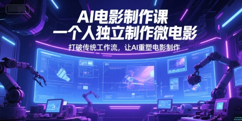AI电影制作课，一个人独立制作微电影，打破传统工作流，让AI重塑电影制作-猴哥项目网