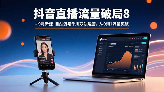 抖音直播流量破局8-9月新课：自然流与千川双轨运营，从0到1流量突破-猴哥项目网