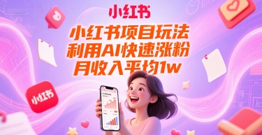 小红书项目玩法，利用AI快速涨粉，月收入平均1w+-猴哥项目网