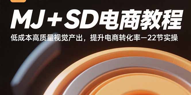 MJ+SD电商教程：低成本高质量视觉产出，提升电商转化率-22节实操-猴哥项目网