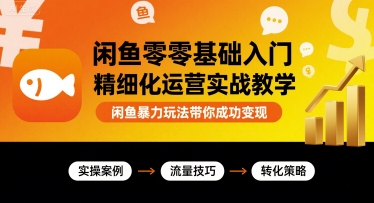 闲鱼零基础入门精细化运营实战教学，闲鱼暴力玩法带你成功变现-猴哥项目网