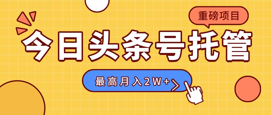 【头条号托管 】我存作品到草稿箱，你每天5分钟发布，最高月入2W+-猴哥项目网