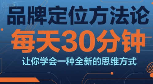 品牌定位方法论，每天30钟分让你学会一种全新的思维方式-猴哥项目网