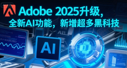 Adobe 2025升级，全新AI功能，新增超多黑科技-猴哥项目网