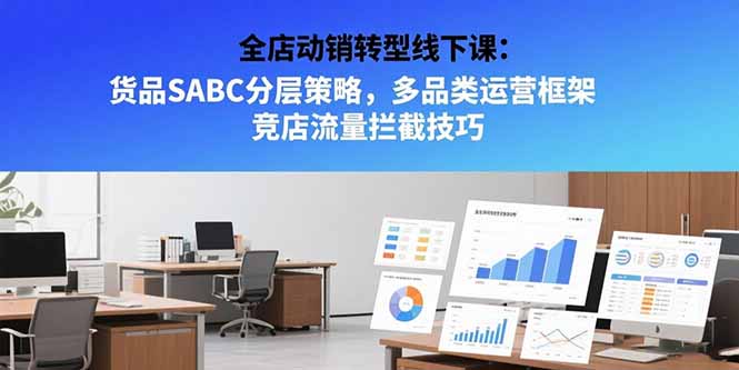全店动销转型线下课：货品SABC分层策略，多品类运营框架 竞店流量拦截技巧-猴哥项目网