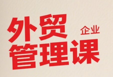 中小外贸企业管理课，系统性强，直击痛点，助企业全面提升管理智慧-猴哥项目网