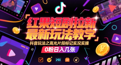 红果短剧拉新最新玩法教学，抖音玩法之高光片段标记实况实操，0粉日入几张-猴哥项目网