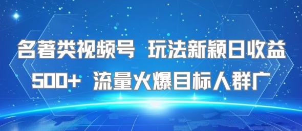 名著类视频号 玩法新颖日收益500+ 流量火爆目标人群广-猴哥项目网