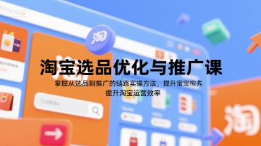 淘宝选品优化与推广课，掌握从选品到推广的全链路实操方法，提升淘宝运营效率-猴哥项目网