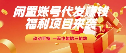 福利项目来袭，闲置账号代发挣钱，动动手指，一天也能搞三位数【揭秘】-猴哥项目网