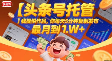 【头条号托管 】我提供作品，你每天5分钟复制发布，最高月入1W+【揭秘】-猴哥项目网