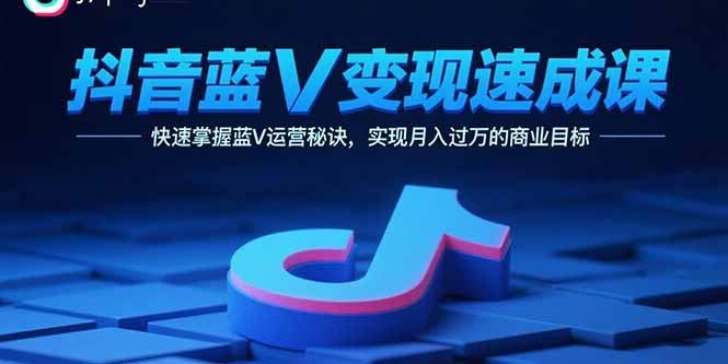 抖音蓝V变现速成课，快速掌握蓝V运营秘诀，实现月入过万的商业目标-猴哥项目网
