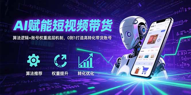 AI赋能短视频带货：算法逻辑+账号权重底层机制，0到1打造高转化带货账号-猴哥项目网