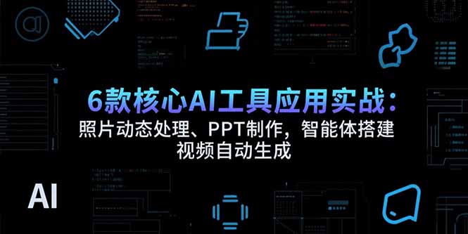 6款核心AI工具应用实战：照片动态处理、PPT制作，智能体搭建 视频自动生成-猴哥项目网