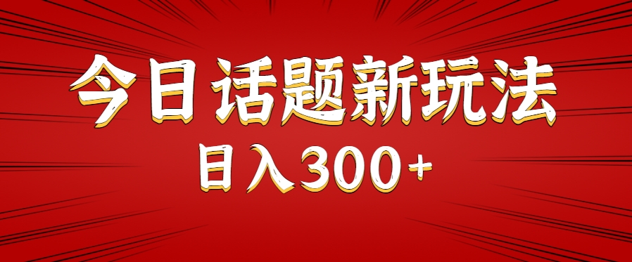 今日话题新玩法，几分钟可以制作一个，多种变现玩法日入300+-猴哥项目网