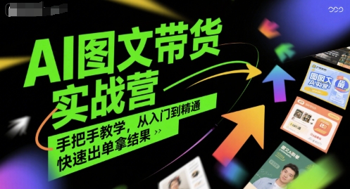 AI图文带货实战营，手把手教学，从入门到精通，快速出单拿结果-猴哥项目网