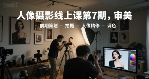 人像摄影线上课第7期，审美-前期策划-拍摄-人像精修-调色-猴哥项目网